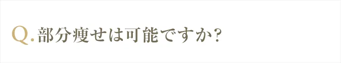 部分痩せは可能ですか？