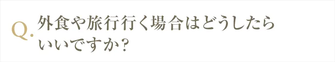 外食や旅行する場合どうしたらいいですか？