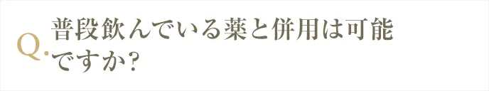 普段飲んでいる薬と併用できますか？