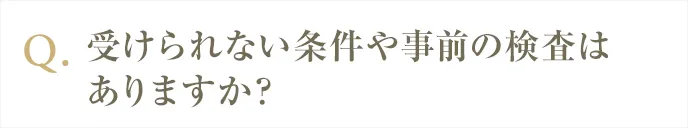 受けられない条件や事前の検査はありますか？
