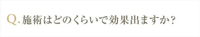 施術はどのぐらいで効果出るですか？