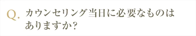 カウンセリング当日に必要なものはあります？