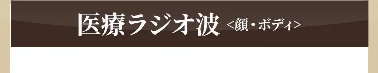 医療ラジオ波＜顔・ボディ＞