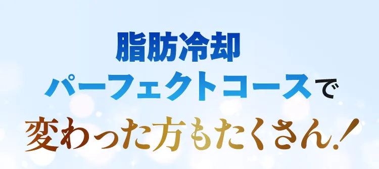 脂肪冷却パーフェクトコースで変わった方もたくさん！